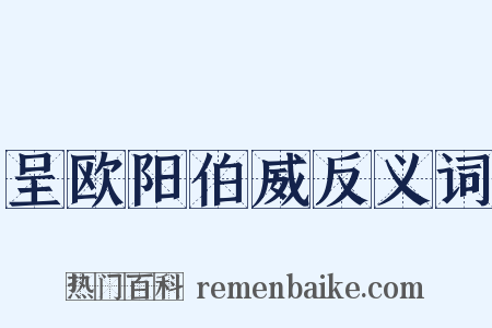 呈欧阳伯威反义词是什么意思的图片
